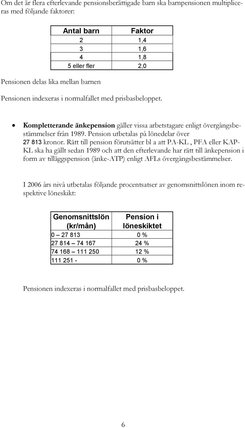 Rätt till pension förutsätter bl a att PA-KL, PFA eller KAP- KL ska ha gällt sedan 1989 och att den efterlevande har rätt till änkepension i form av tilläggspension (änke-atp) enligt AFLs