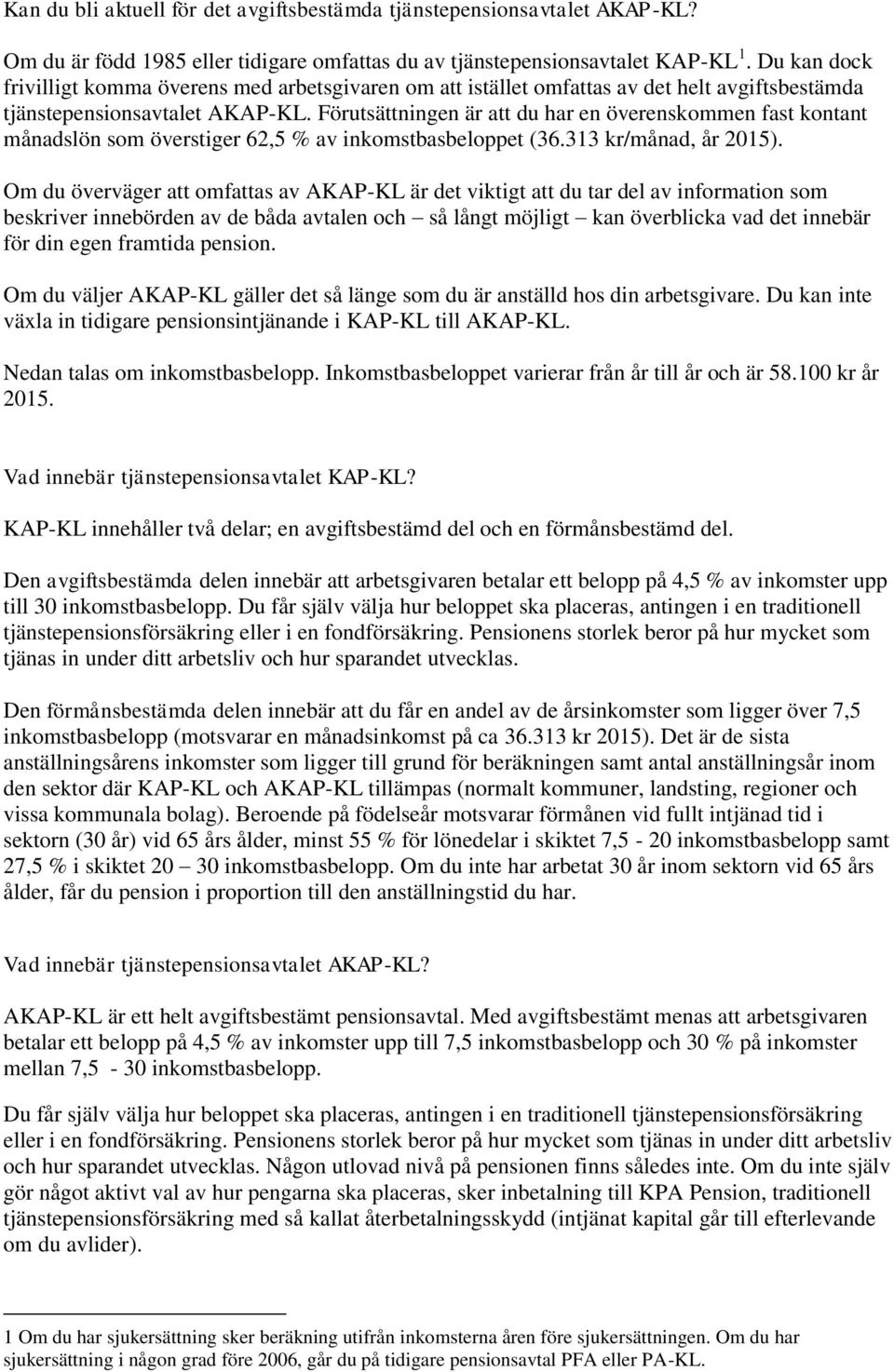 Förutsättningen är att du har en överenskommen fast kontant månadslön som överstiger 62,5 % av inkomstbasbeloppet (36.313 kr/månad, år 2015).