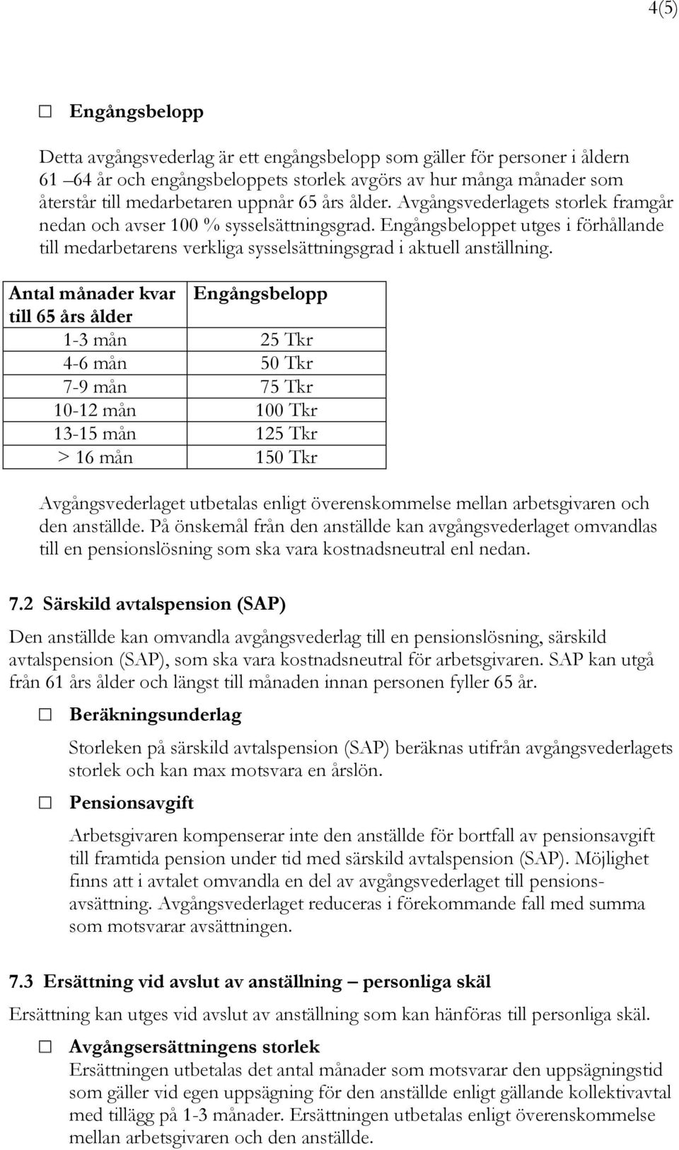 Antal månader kvar Engångsbelopp till 65 års ålder 1-3 mån 25 Tkr 4-6 mån 50 Tkr 7-9 mån 75 Tkr 10-12 mån 100 Tkr 13-15 mån 125 Tkr > 16 mån 150 Tkr Avgångsvederlaget utbetalas enligt överenskommelse