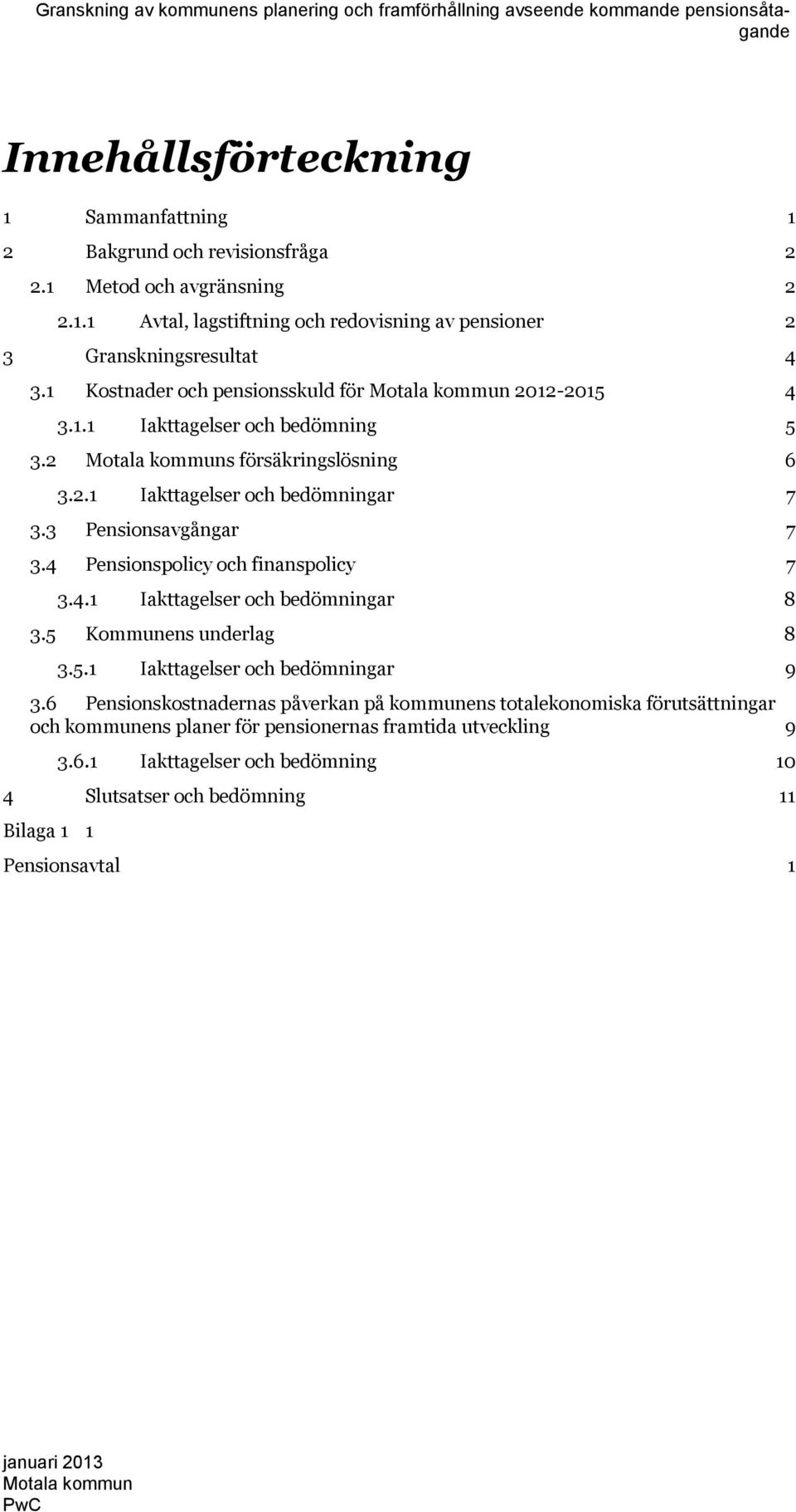 3 Pensionsavgångar 7 3.4 Pensionspolicy och finanspolicy 7 3.4.1 Iakttagelser och bedömningar 8 3.5 Kommunens underlag 8 3.5.1 Iakttagelser och bedömningar 9 3.