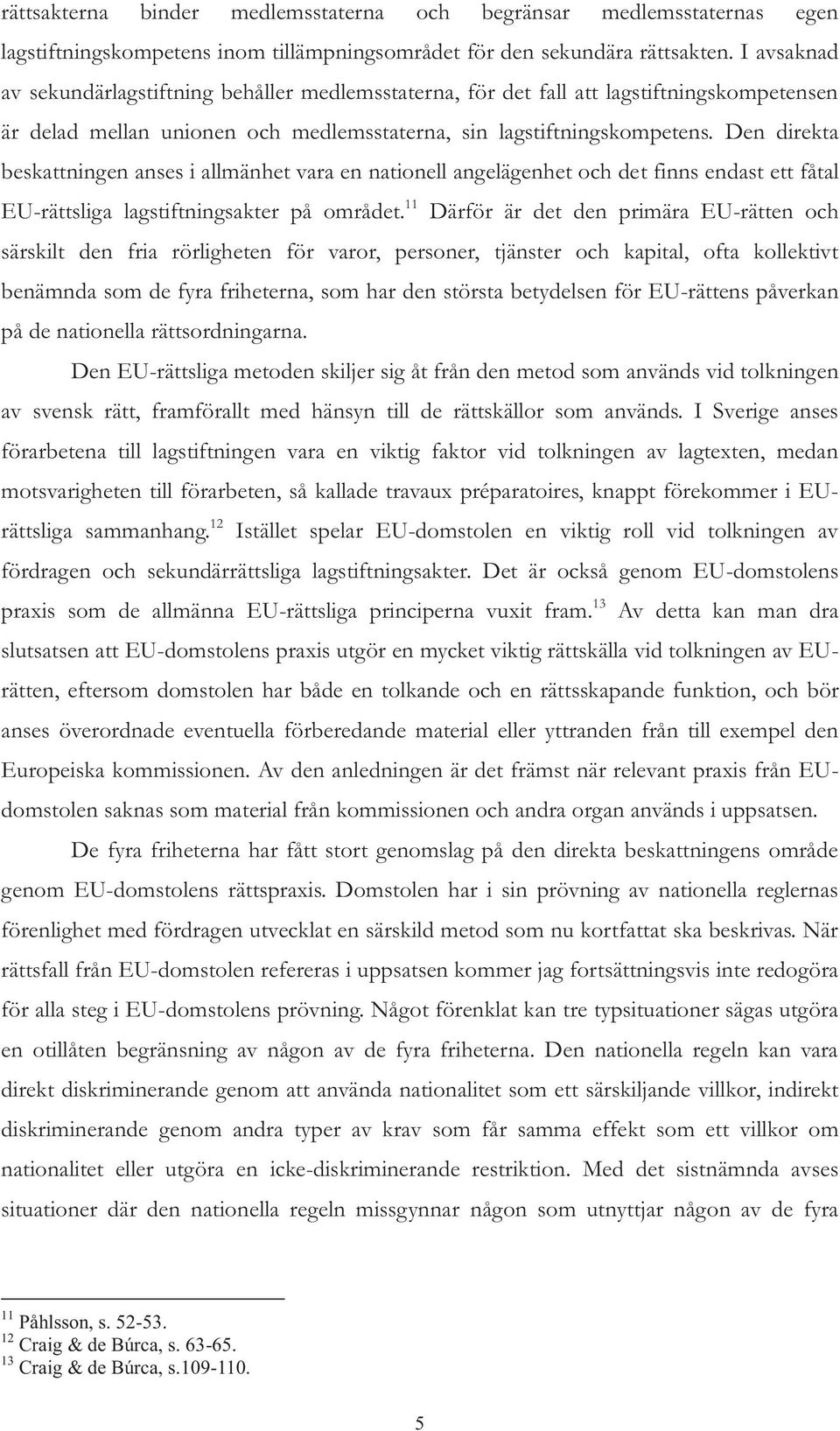 Den direkta beskattningen anses i allmänhet vara en nationell angelägenhet och det finns endast ett fåtal EU-rättsliga lagstiftningsakter på området.