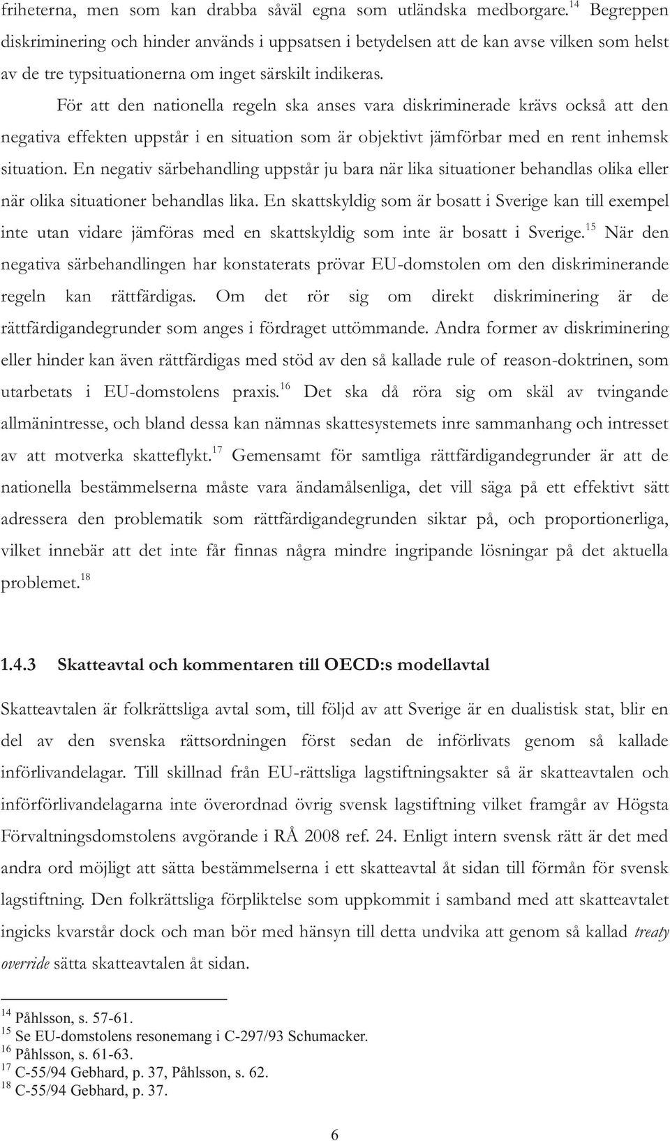 För att den nationella regeln ska anses vara diskriminerade krävs också att den negativa effekten uppstår i en situation som är objektivt jämförbar med en rent inhemsk situation.