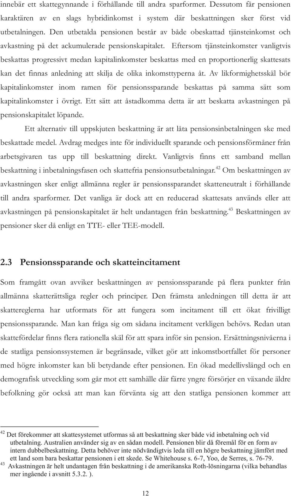 Eftersom tjänsteinkomster vanligtvis beskattas progressivt medan kapitalinkomster beskattas med en proportionerlig skattesats kan det finnas anledning att skilja de olika inkomsttyperna åt.