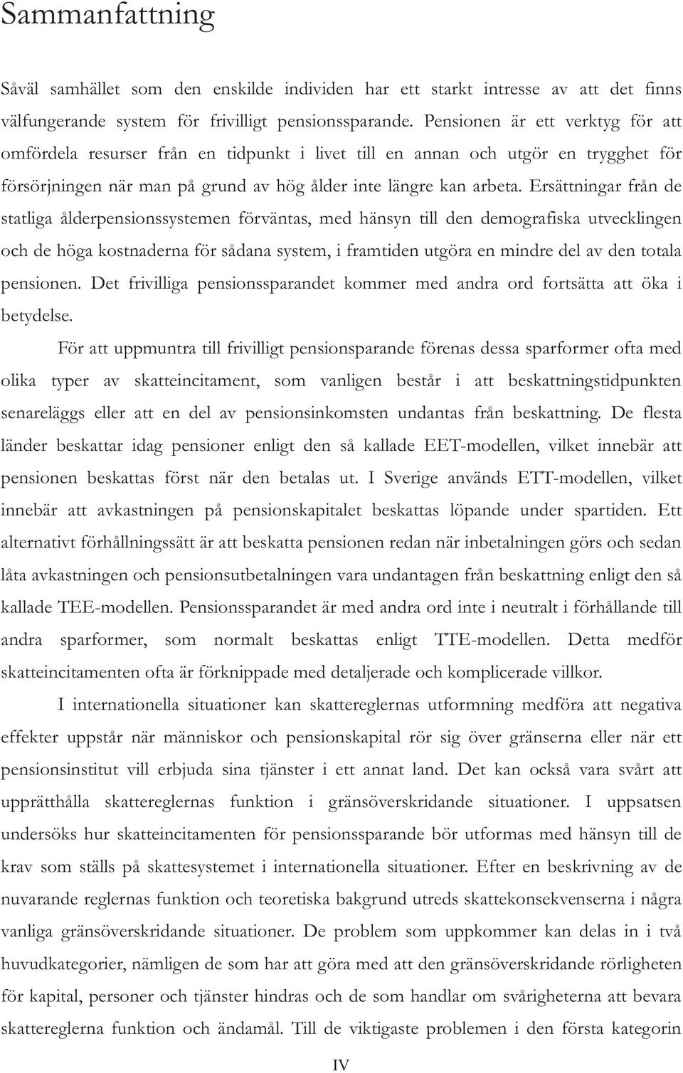 Ersättningar från de statliga ålderpensionssystemen förväntas, med hänsyn till den demografiska utvecklingen och de höga kostnaderna för sådana system, i framtiden utgöra en mindre del av den totala