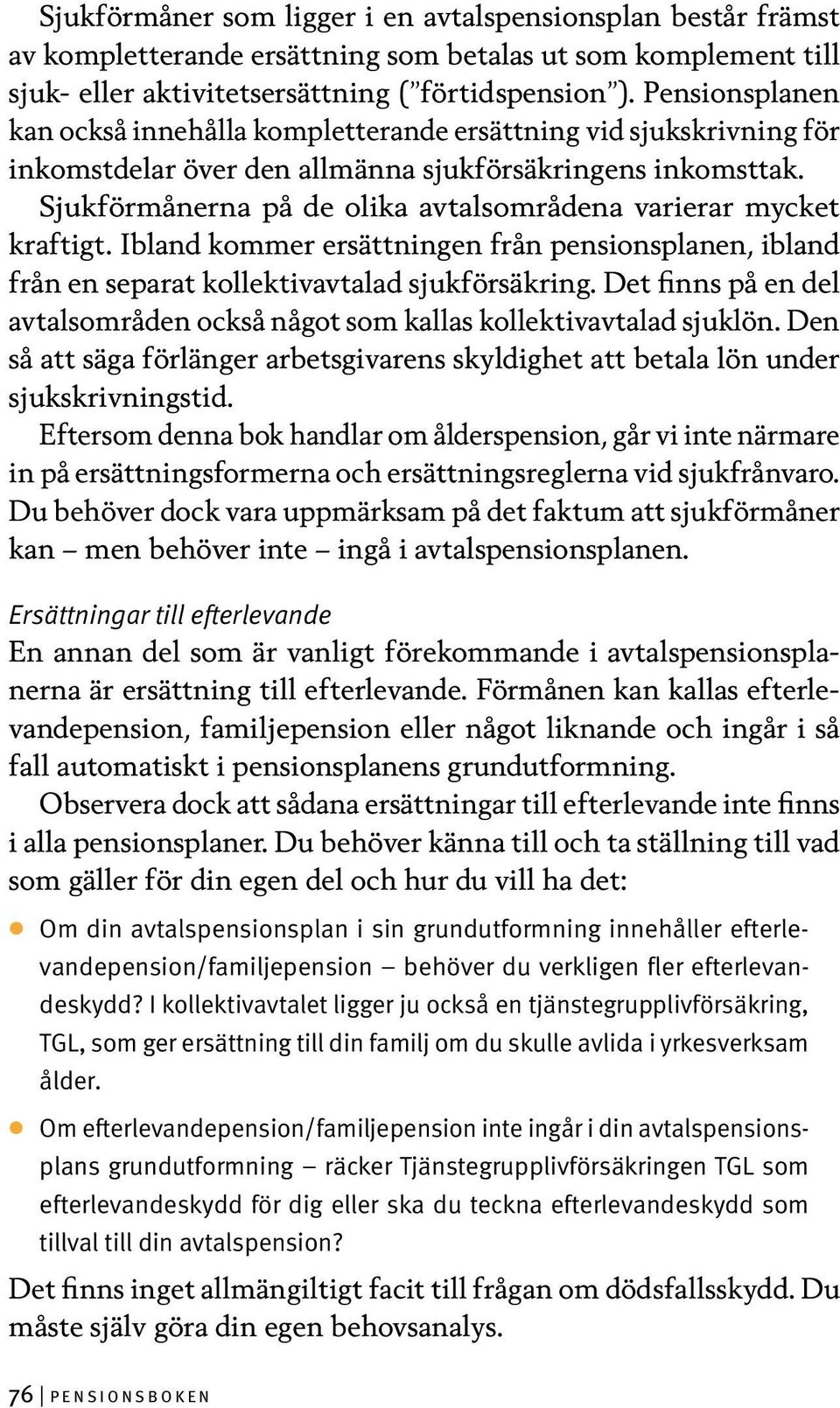 Sjukförmånerna på de olika avtalsområdena varierar mycket kraftigt. Ibland kommer ersättningen från pensionsplanen, ibland från en separat kollektivavtalad sjukförsäkring.