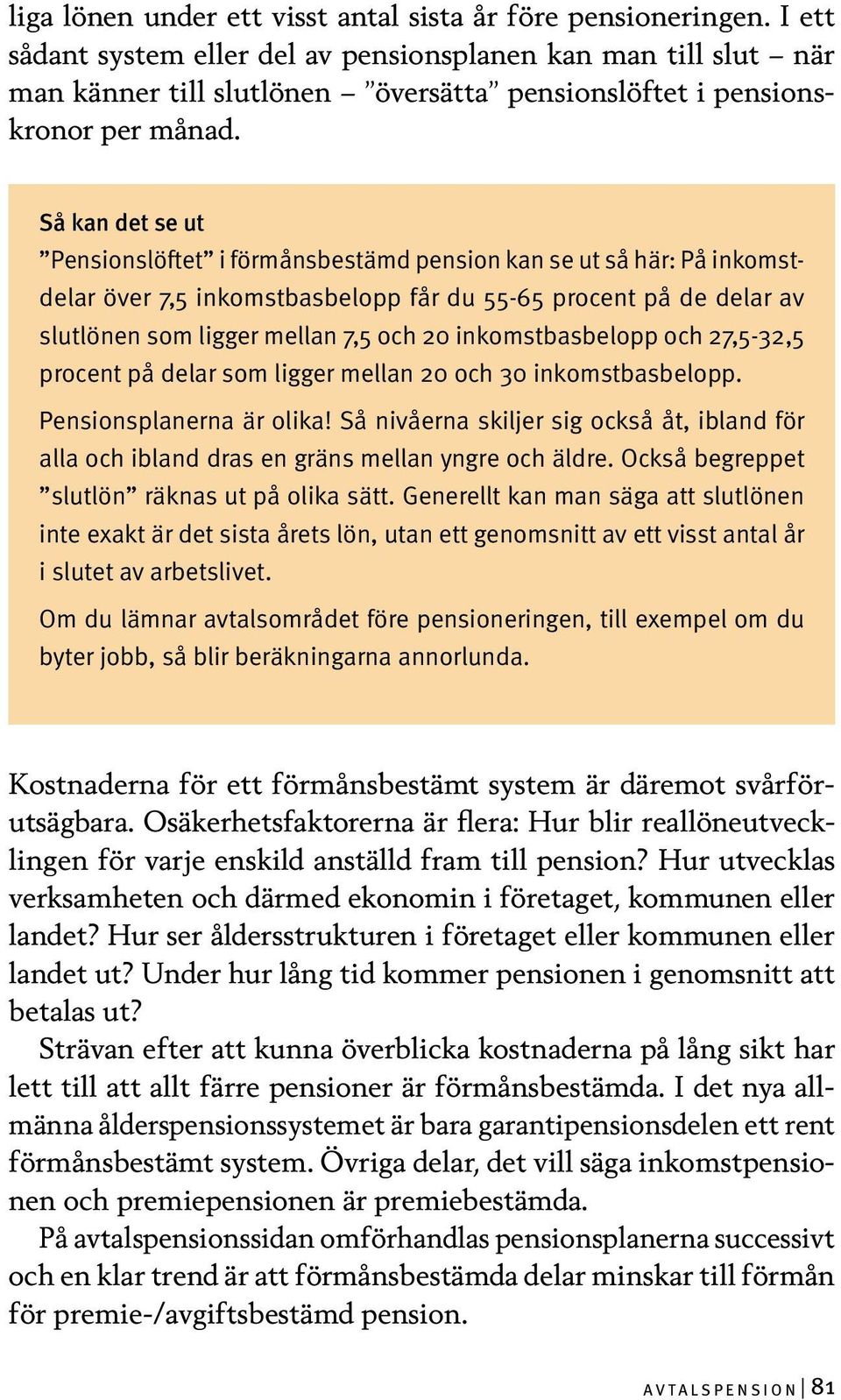 Så kan det se ut Pensionslöftet i förmånsbestämd pension kan se ut så här: På inkomstdelar över 7,5 inkomstbasbelopp får du 55-65 procent på de delar av slutlönen som ligger mellan 7,5 och 20