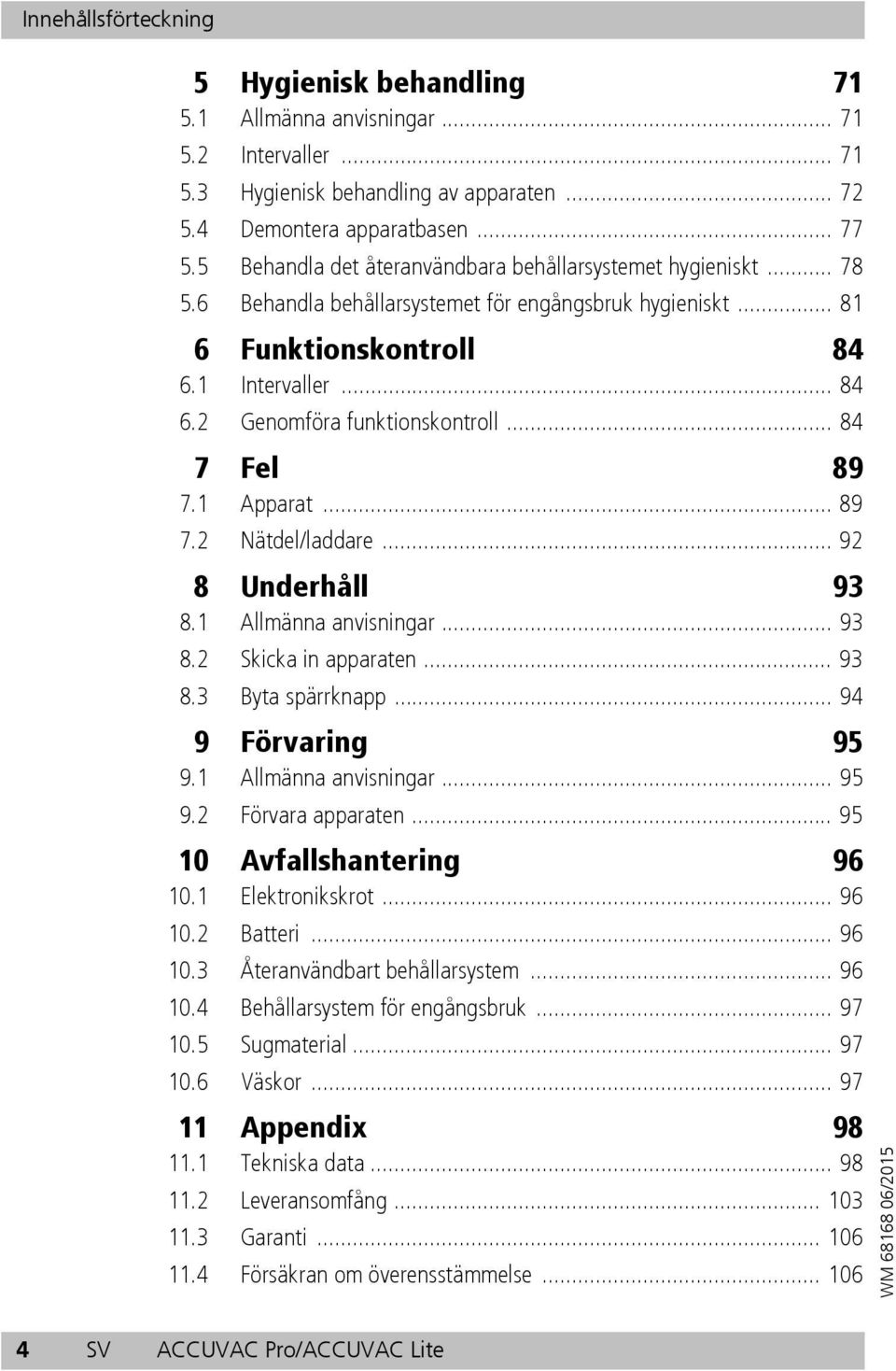 .. 84 7 Fel 89 7.1 Apparat... 89 7.2 Nätdel/laddare... 92 8 Underhåll 93 8.1 Allmänna anvisningar... 93 8.2 Skicka in apparaten... 93 8.3 Byta spärrknapp... 94 9 Förvaring 95 9.1 Allmänna anvisningar... 95 9.2 Förvara apparaten.