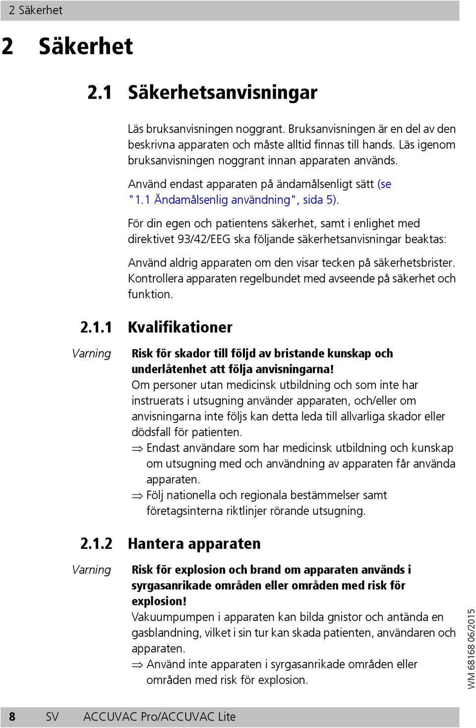 För din egen och patientens säkerhet, samt i enlighet med direktivet 93/42/EEG ska följande säkerhetsanvisningar beaktas: Använd aldrig apparaten om den visar tecken på säkerhetsbrister.