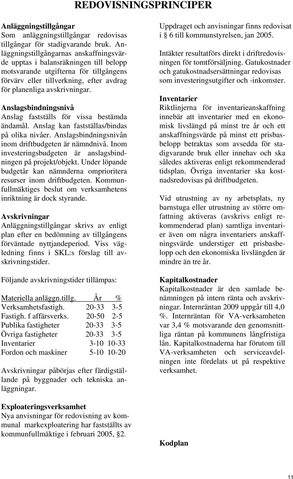 Anslagsbindningsnivå Anslag fastställs för vissa bestämda ändamål. Anslag kan fastställas/bindas på olika nivåer. Anslagsbindningsnivån inom driftbudgeten är nämndnivå.