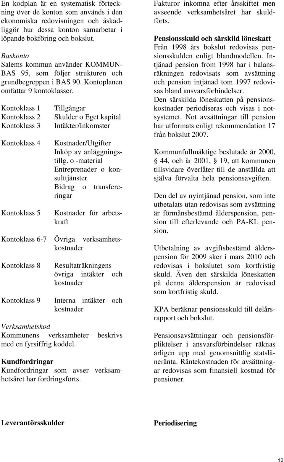 Kontoklass 1 Kontoklass 2 Kontoklass 3 Kontoklass 4 Kontoklass 5 Tillgångar Skulder o Eget kapital Intäkter/Inkomster Kostnader/Utgifter Inköp av anläggningstillg.