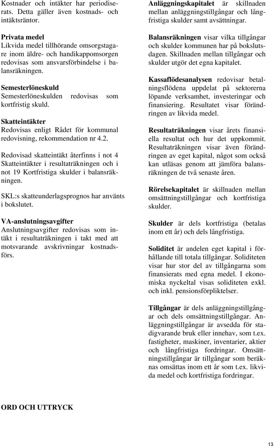 Semesterlöneskuld Semesterlöneskulden redovisas som kortfristig skuld. Skatteintäkter Redovisas enligt Rådet för kommunal redovisning, rekommendation nr 4.2.