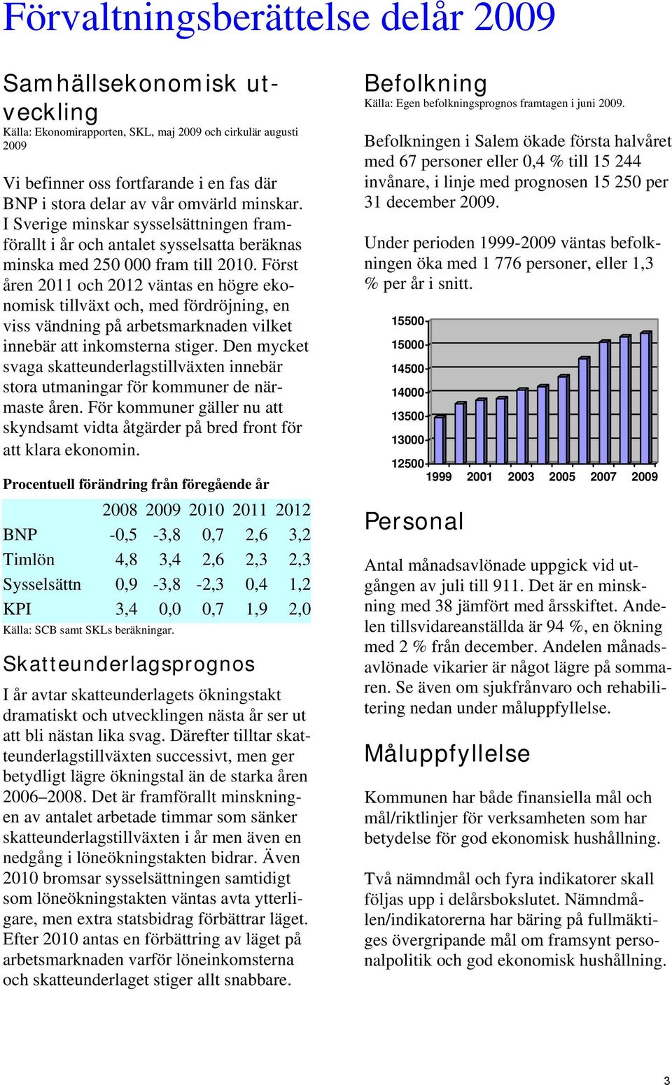 Först åren 2011 och 2012 väntas en högre ekonomisk tillväxt och, med fördröjning, en viss vändning på arbetsmarknaden vilket innebär att inkomsterna stiger.