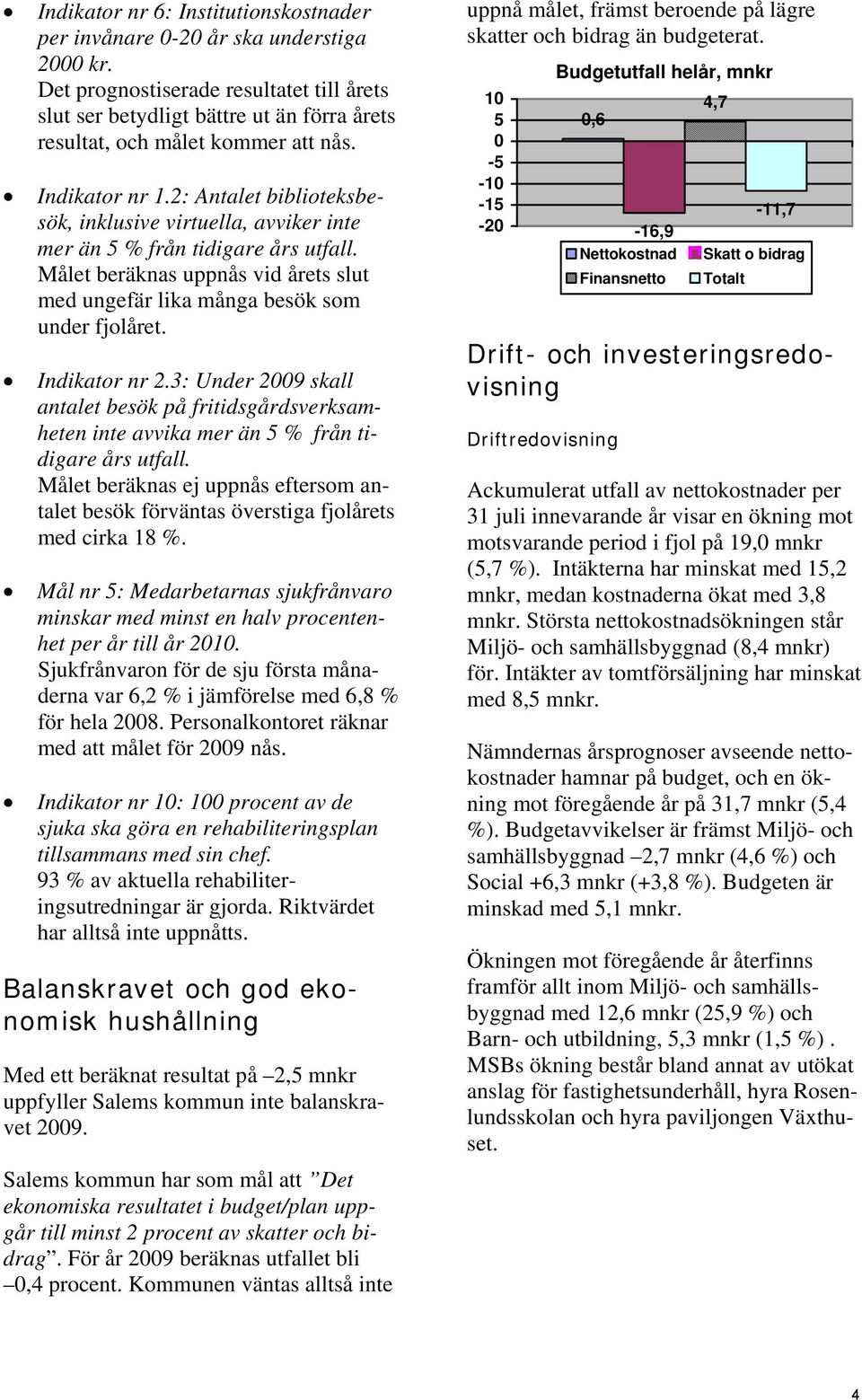 2: Antalet biblioteksbesök, inklusive virtuella, avviker inte mer än 5 % från tidigare års utfall. Målet beräknas uppnås vid årets slut med ungefär lika många besök som under fjolåret. Indikator nr 2.