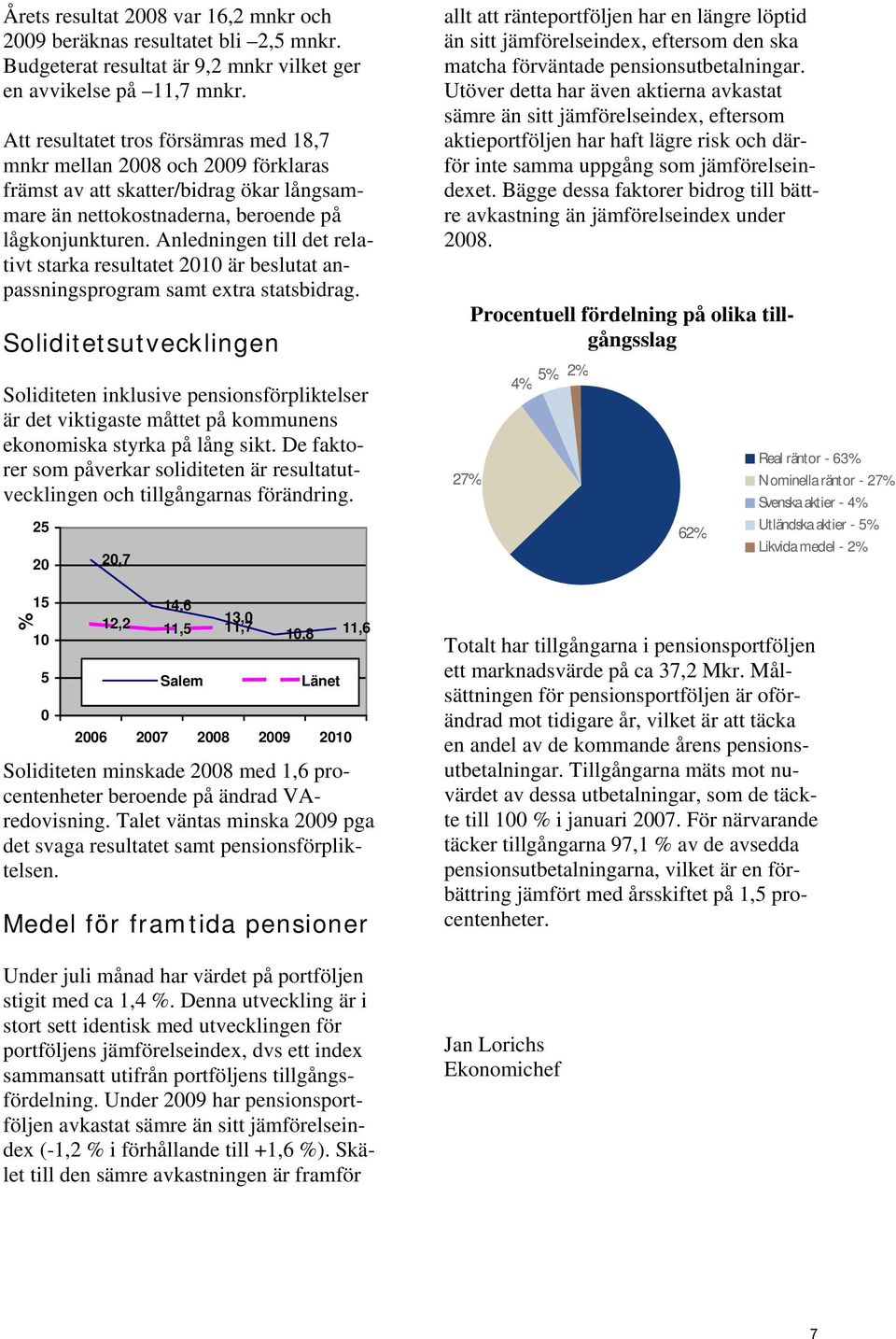 Anledningen till det rela- tivt starka resultatet 2010 är beslutat an- samt extra passningsprogram statsbidrag.