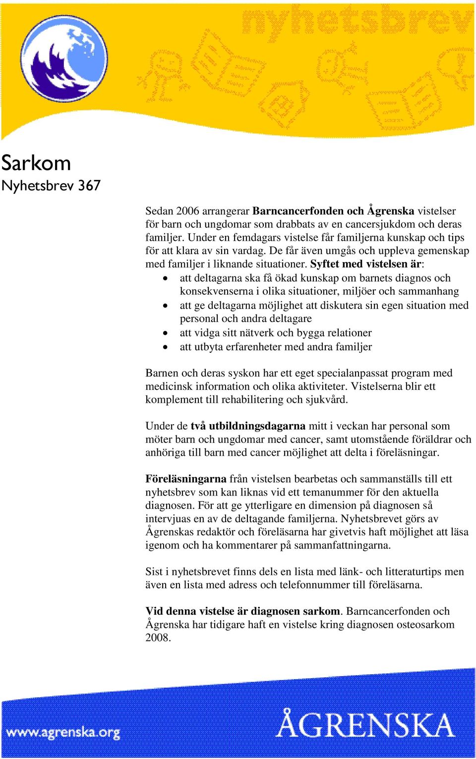 Syftet med vistelsen är: att deltagarna ska få ökad kunskap om barnets diagnos och konsekvenserna i olika situationer, miljöer och sammanhang att ge deltagarna möjlighet att diskutera sin egen