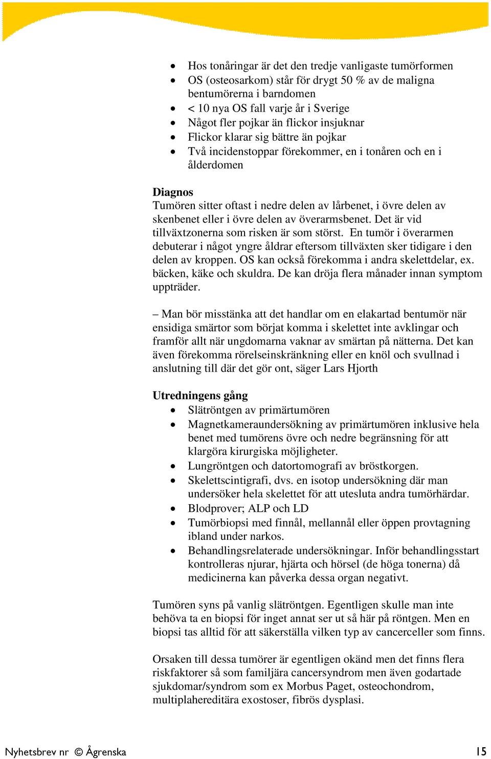 i övre delen av överarmsbenet. Det är vid tillväxtzonerna som risken är som störst. En tumör i överarmen debuterar i något yngre åldrar eftersom tillväxten sker tidigare i den delen av kroppen.