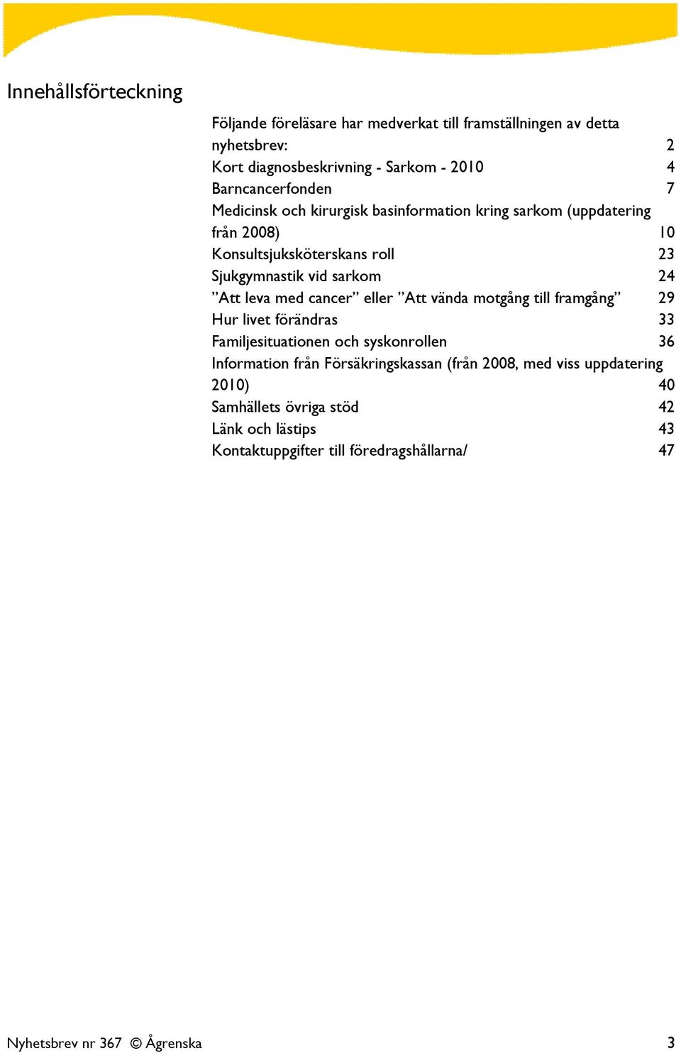 24 Att leva med cancer eller Att vända motgång till framgång 29 Hur livet förändras 33 Familjesituationen och syskonrollen 36 Information från