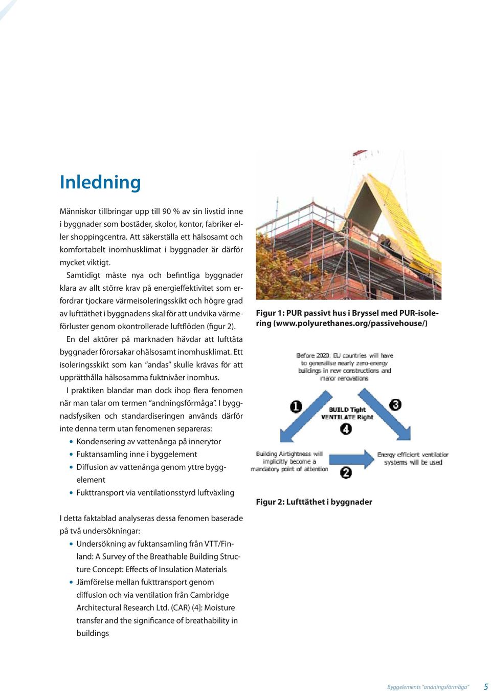 Samtidigt måste nya och befintliga byggnader klara av allt större krav på energieffektivitet som erfordrar tjockare värmeisoleringsskikt och högre grad av lufttäthet i byggnadens skal för att undvika