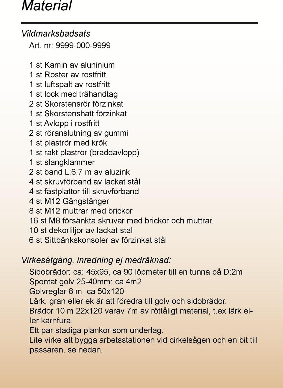 rostfritt 2 st röranslutning av gummi 1 st plaströr med krök 1 st rakt plaströr (bräddavlopp) 1 st slangklammer 2 st band L:6,7 m av aluzink 4 st skruvförband av lackat stål 4 st fästplattor till