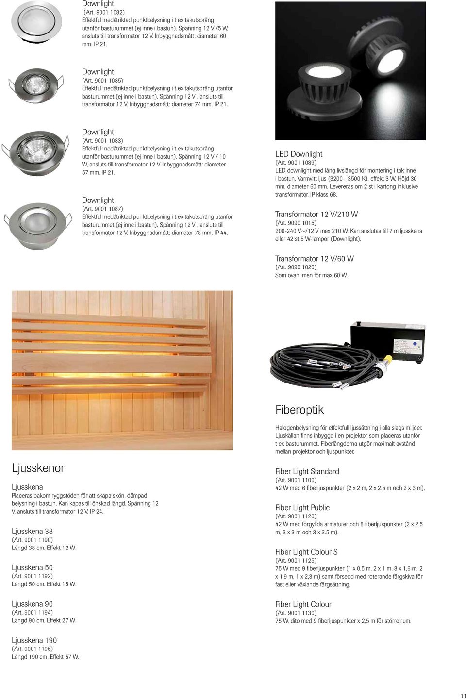 Spänning 12 V, ansluts till transformator 12 V. Inbyggnadsmått: diameter 74 mm. IP 21. Downlight (Art.