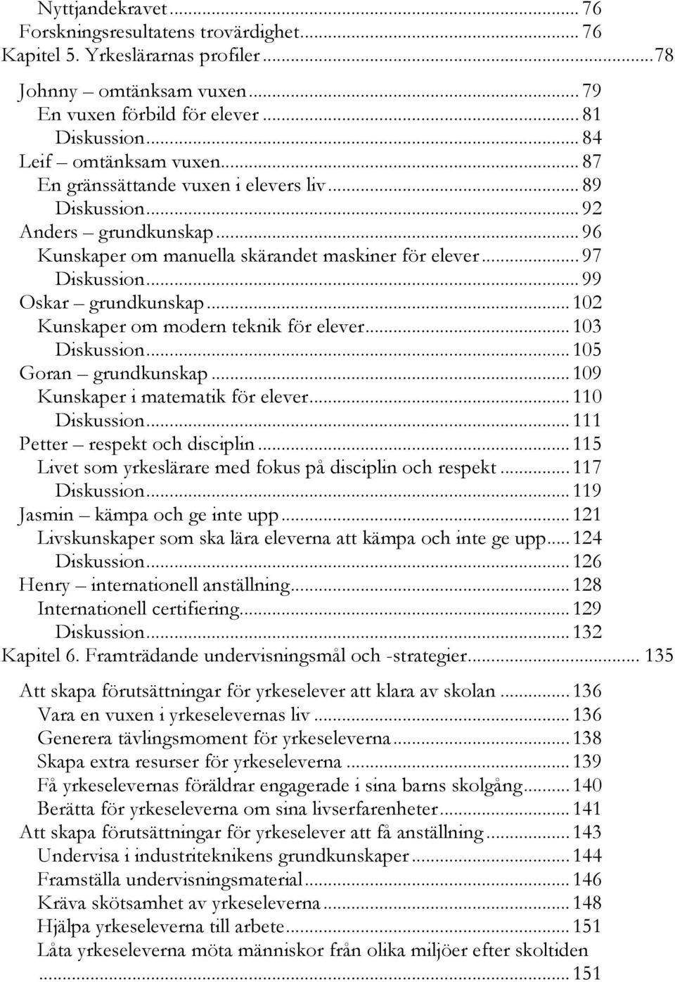 .. 99 Oskar grundkunskap... 102 Kunskaper om modern teknik för elever... 103 Diskussion... 105 Goran grundkunskap... 109 Kunskaper i matematik för elever... 110 Diskussion.