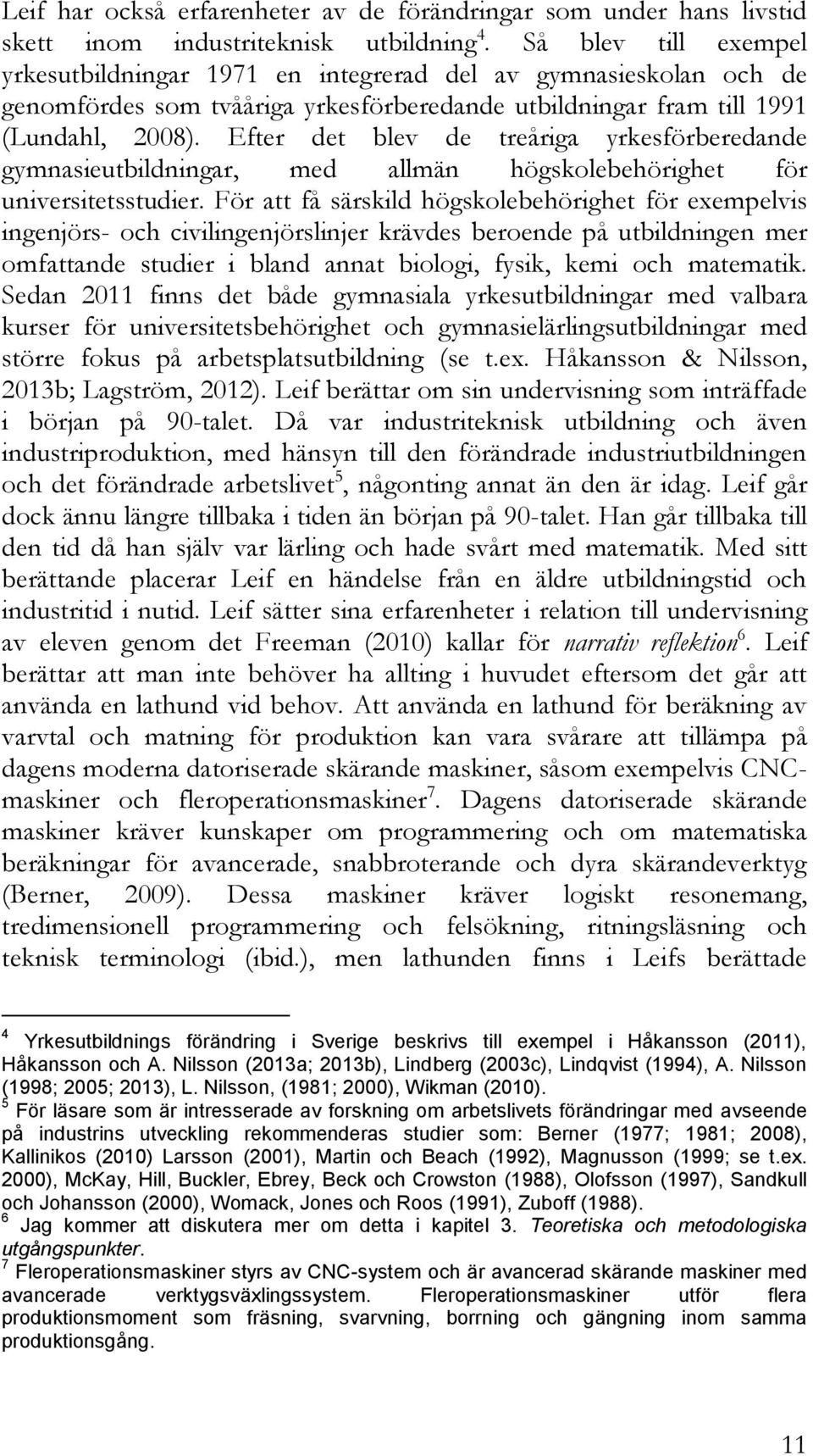 Efter det blev de treåriga yrkesförberedande gymnasieutbildningar, med allmän högskolebehörighet för universitetsstudier.