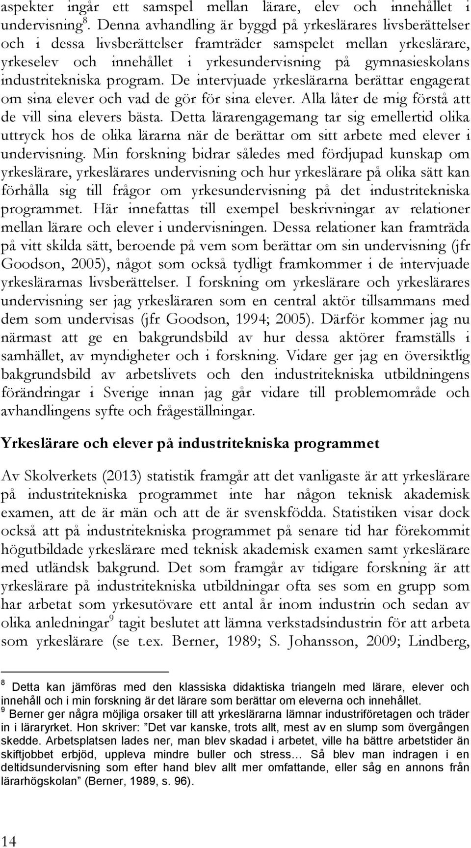 industritekniska program. De intervjuade yrkeslärarna berättar engagerat om sina elever och vad de gör för sina elever. Alla låter de mig förstå att de vill sina elevers bästa.