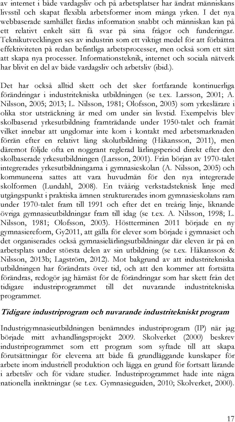 Teknikutvecklingen ses av industrin som ett viktigt medel för att förbättra effektiviteten på redan befintliga arbetsprocesser, men också som ett sätt att skapa nya processer.