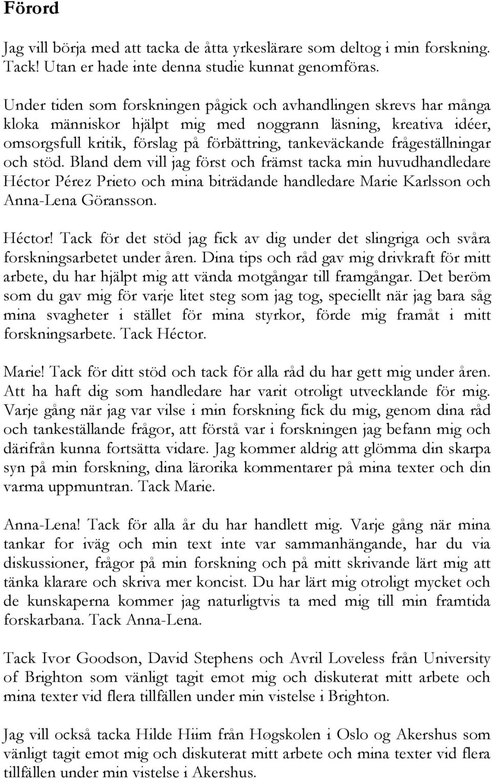 frågeställningar och stöd. Bland dem vill jag först och främst tacka min huvudhandledare Héctor Pérez Prieto och mina biträdande handledare Marie Karlsson och Anna-Lena Göransson. Héctor! Tack för det stöd jag fick av dig under det slingriga och svåra forskningsarbetet under åren.