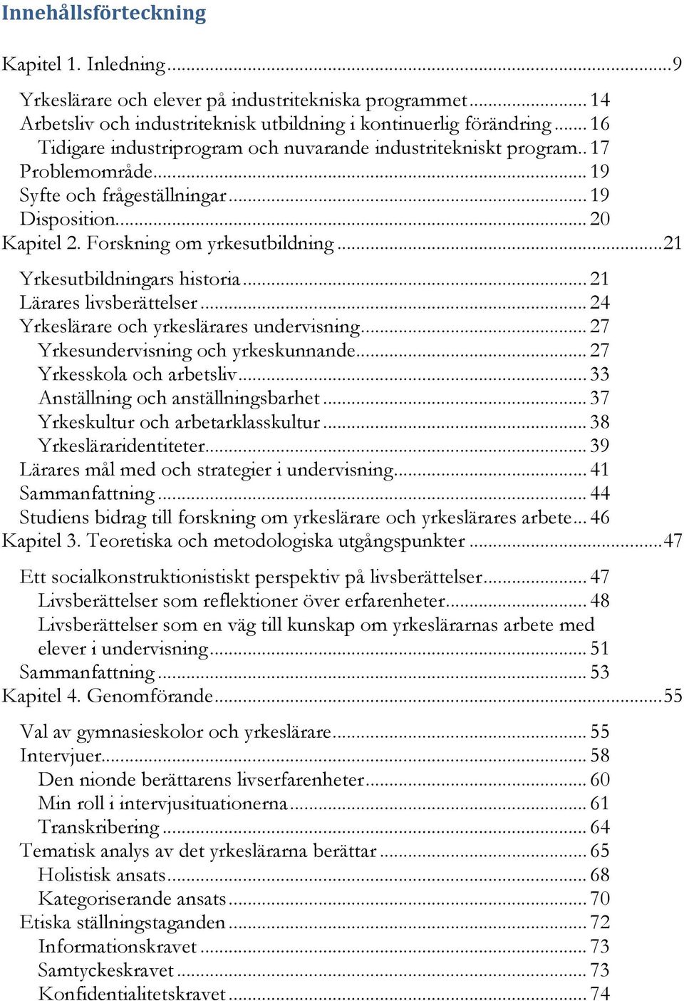 .. 21 Yrkesutbildningars historia... 21 Lärares livsberättelser... 24 Yrkeslärare och yrkeslärares undervisning... 27 Yrkesundervisning och yrkeskunnande... 27 Yrkesskola och arbetsliv.