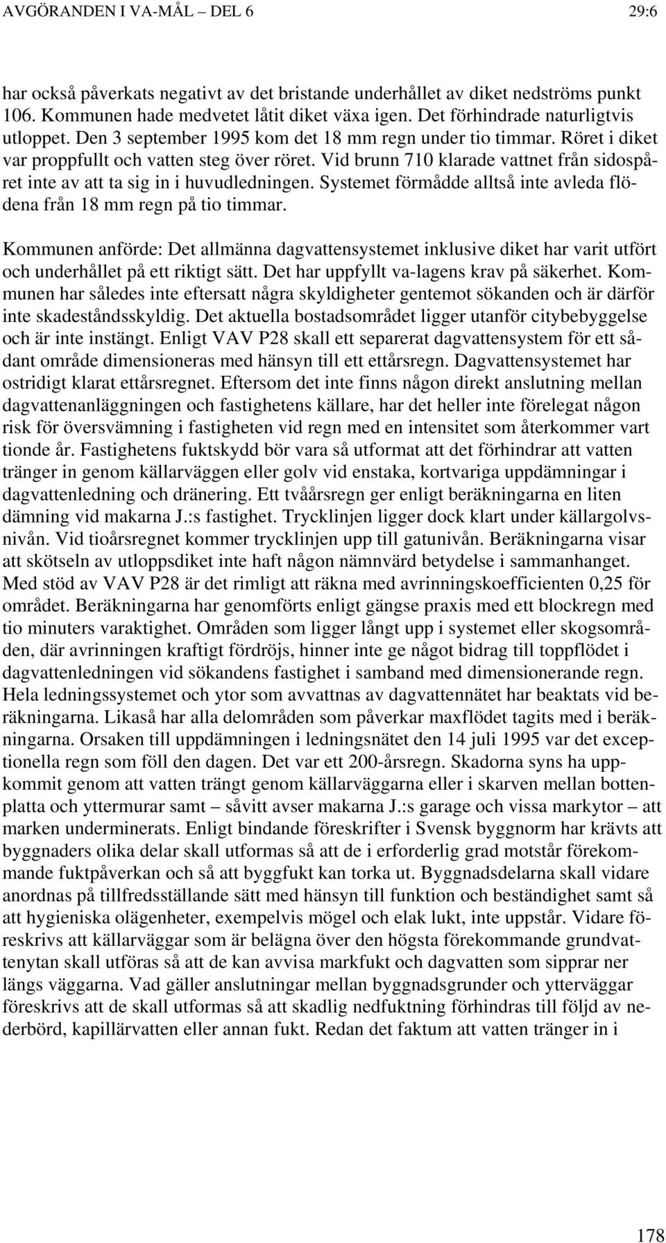 Systemet förmådde alltså inte avleda flödena från 18 mm regn på tio timmar. Kommunen anförde: Det allmänna dagvattensystemet inklusive diket har varit utfört och underhållet på ett riktigt sätt.