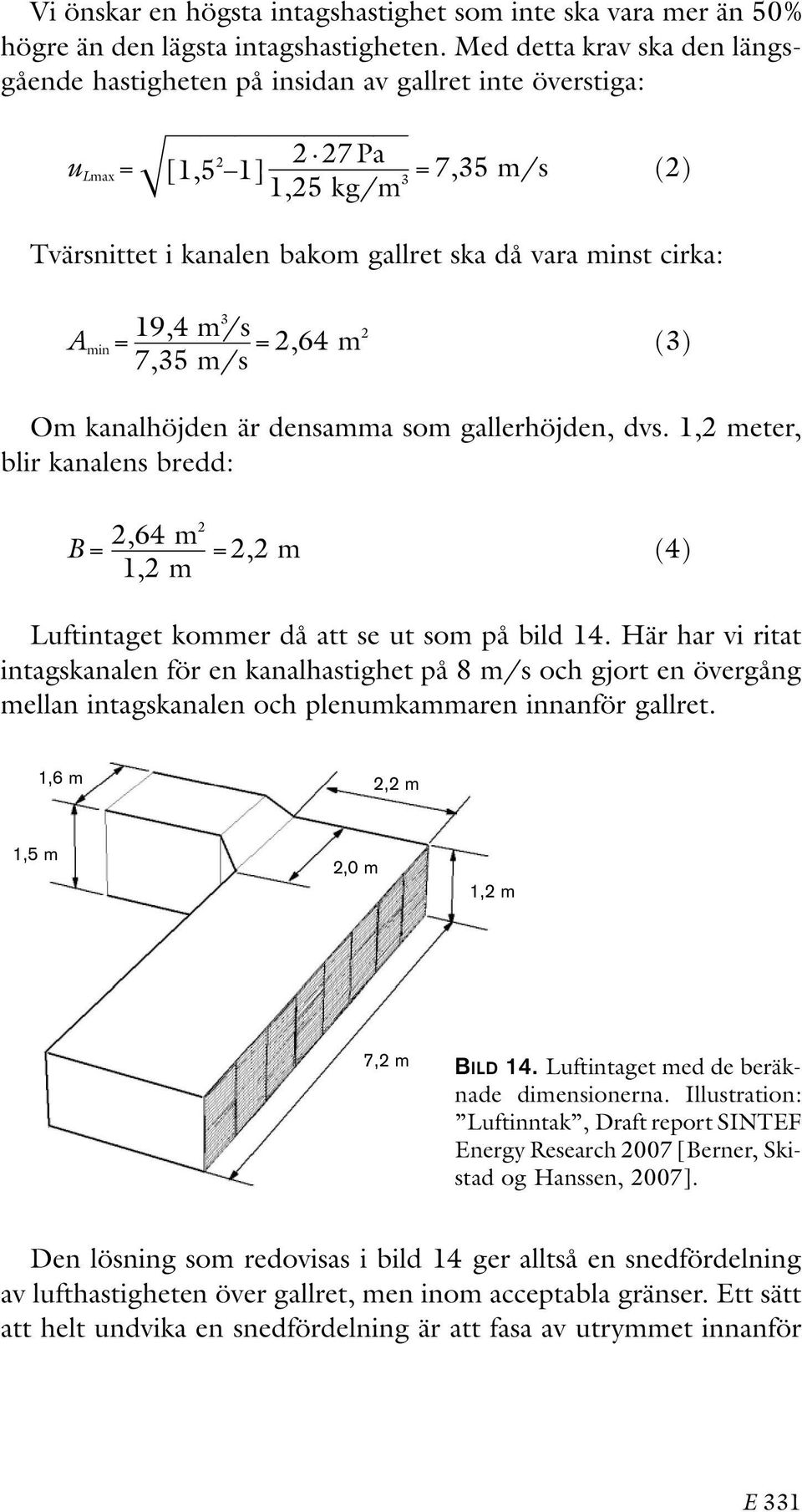 19,4 m 3 /s A min = = 2,64 m 2 (3) 7,35 m/s Om kanalhöjden är densamma som gallerhöjden, dvs.