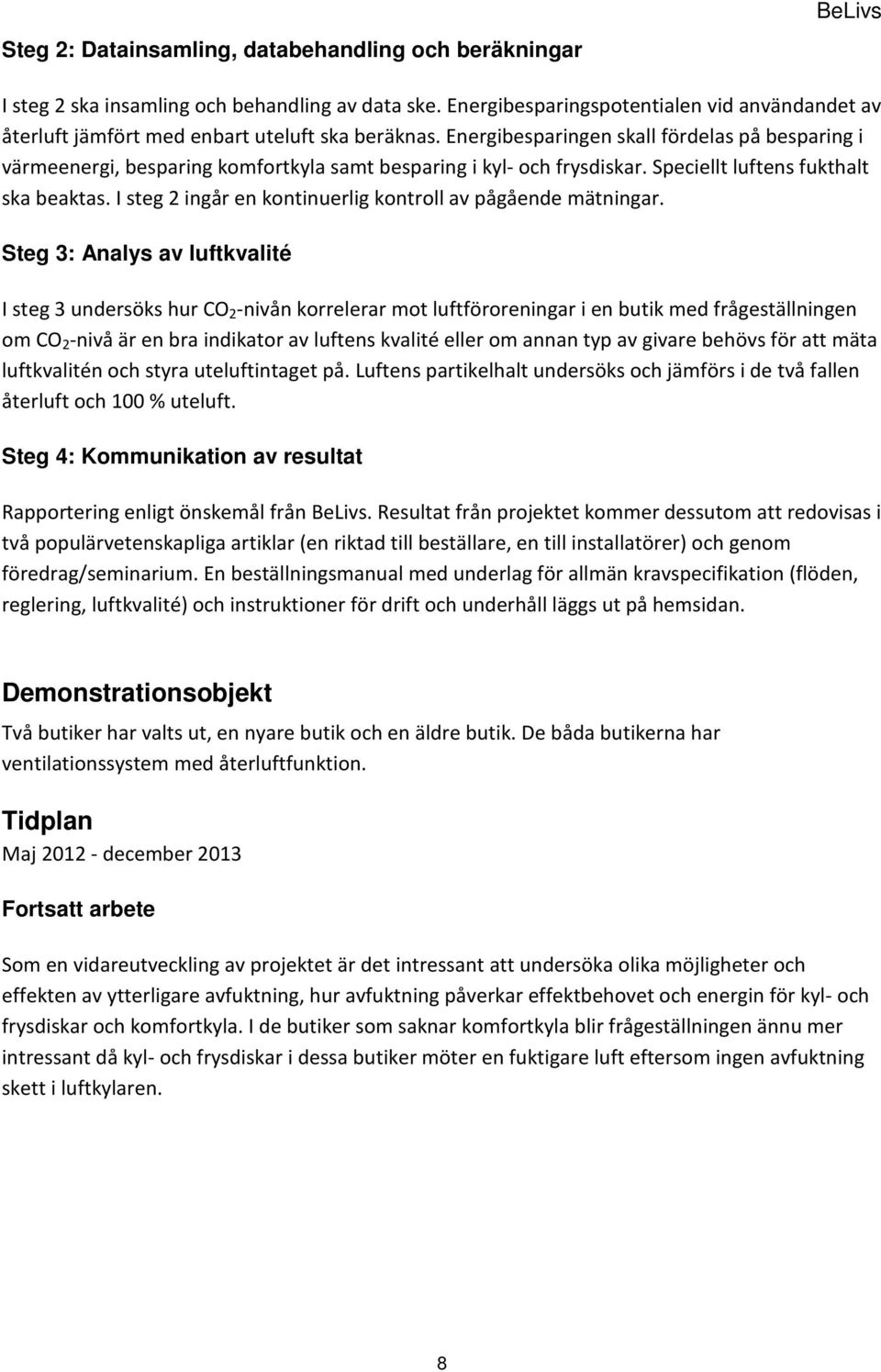 Energibesparingen skall fördelas på besparing i värmeenergi, besparing komfortkyla samt besparing i kyl- och frysdiskar. Speciellt luftens fukthalt ska beaktas.