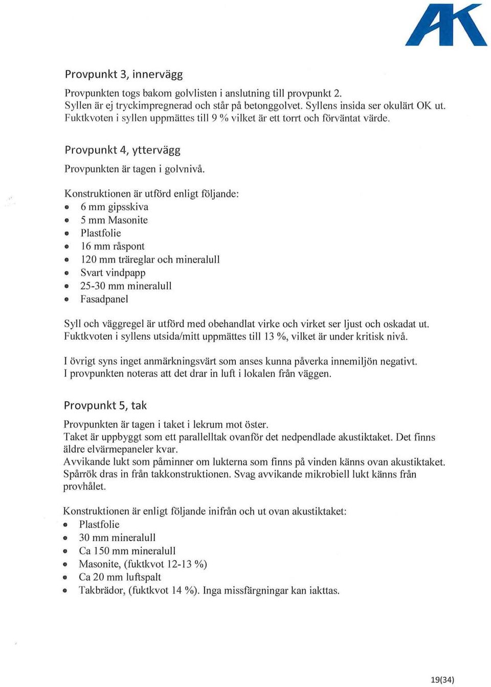 Konstruktionen är utfcird enligt följande: 6 mm gipsskiva 5 mm Masonite Plastfolie 16 mm råspont 120 mm träreglar och mineralull Svart vindpapp 25-30 mm mineralull Fasadpanel Syll och väggregel är