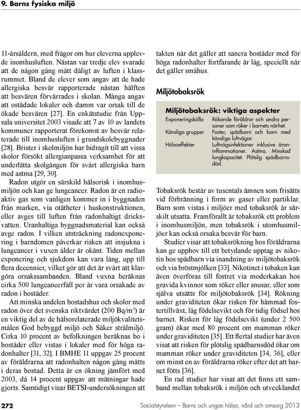 En enkätstudie från Uppsala universitet 2003 visade att 7 av 10 av landets kommuner rapporterat förekomst av besvär relaterade till inomhusluften i grundskolebyggnader [28].