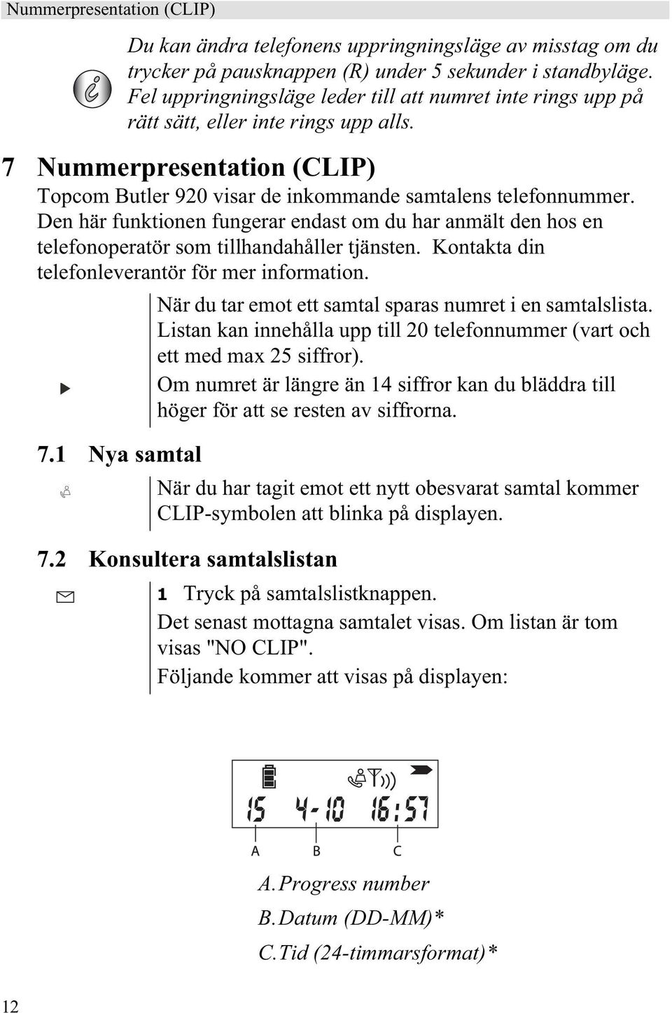 1 Nya samtal Du kan ändra telefonens uppringningsläge av misstag om du trycker på pausknappen (R) under 5 sekunder i standbyläge.