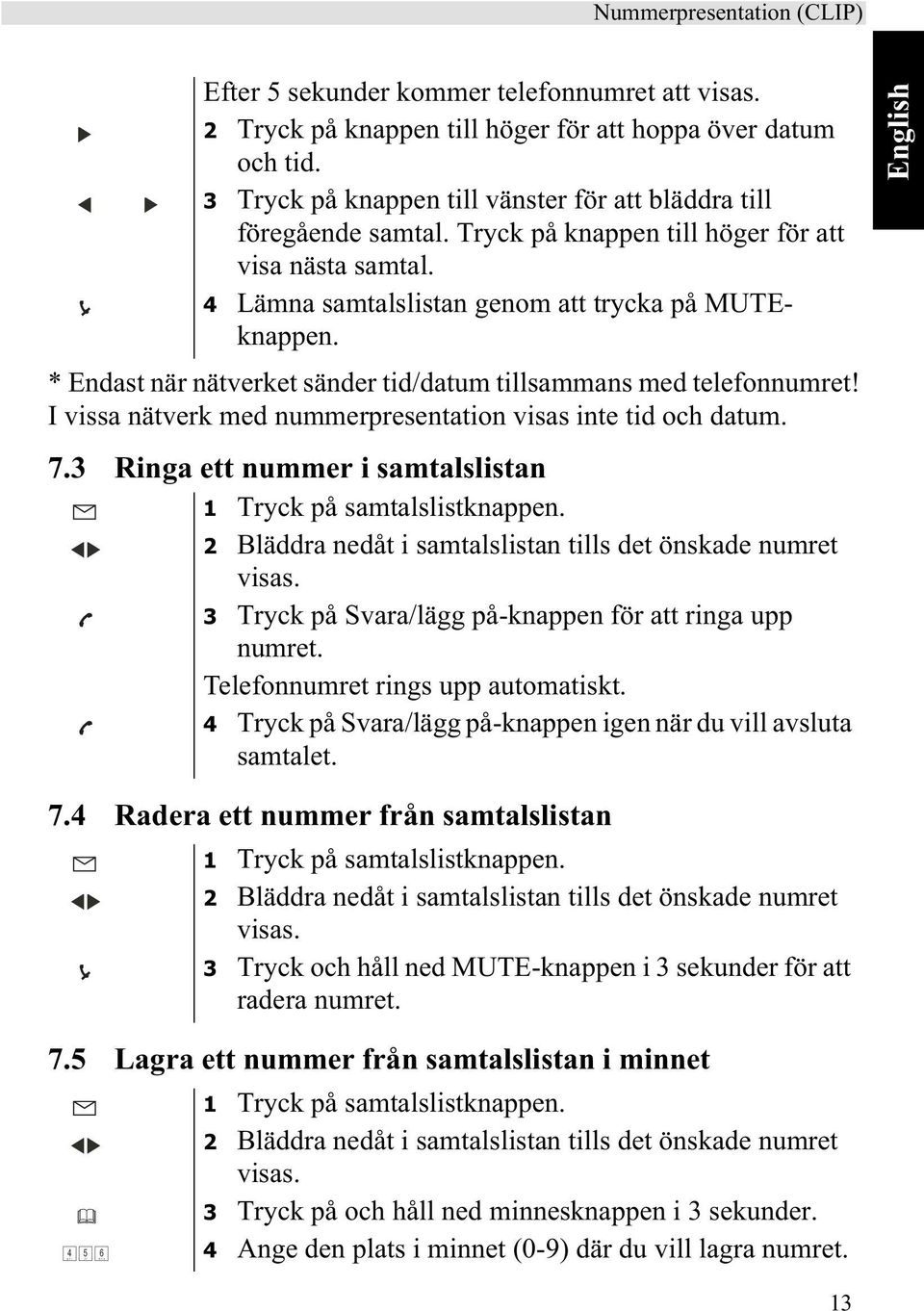 * Endast när nätverket sänder tid/datum tillsammans med telefonnumret! I vissa nätverk med nummerpresentation visas inte tid och datum. 7.