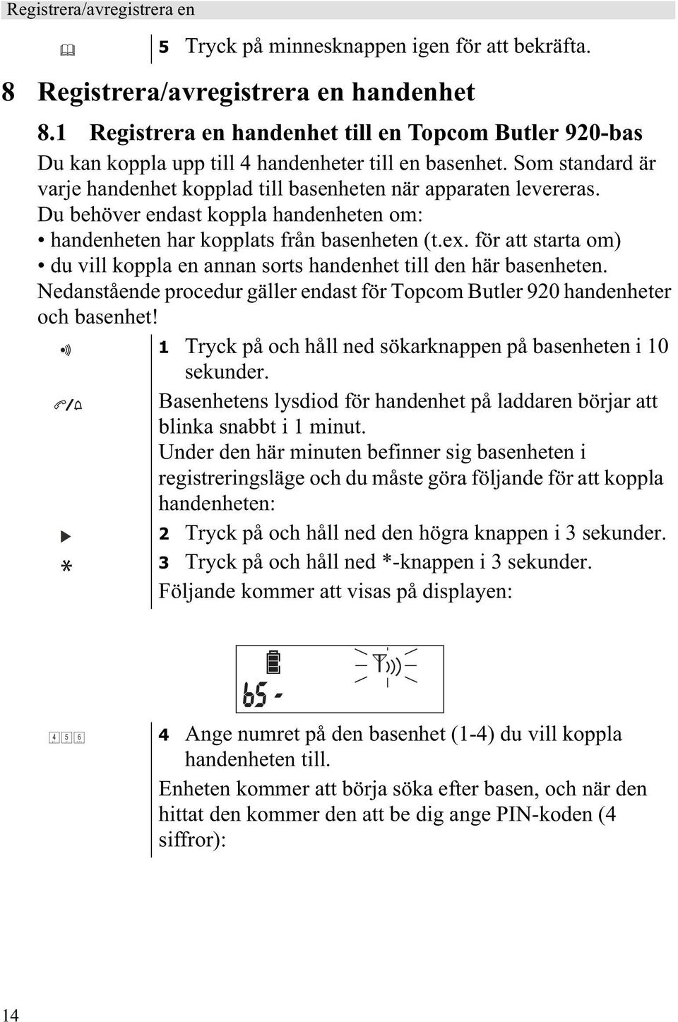 Du behöver endast koppla handenheten om: handenheten har kopplats från basenheten (t.ex. för att starta om) du vill koppla en annan sorts handenhet till den här basenheten.