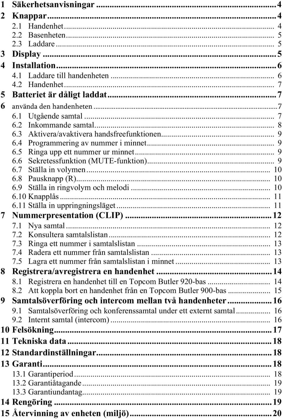 .. 9 6.6 Sekretessfunktion (MUTE-funktion)... 9 6.7 Ställa in volymen... 10 6.8 Pausknapp (R)... 10 6.9 Ställa in ringvolym och melodi... 10 6.10 Knapplås... 11 6.11 Ställa in uppringningsläget.