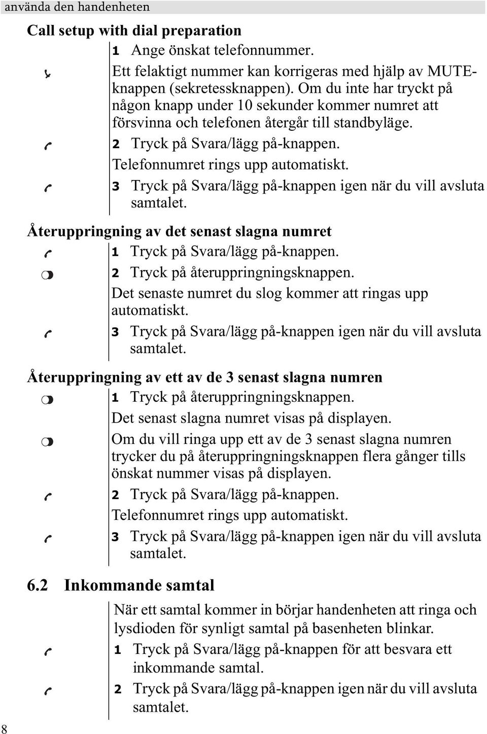 3 Tryck på Svara/lägg på-knappen igen när du vill avsluta samtalet. Återuppringning av det senast slagna numret 1 Tryck på Svara/lägg på-knappen. 2 Tryck på återuppringningsknappen.