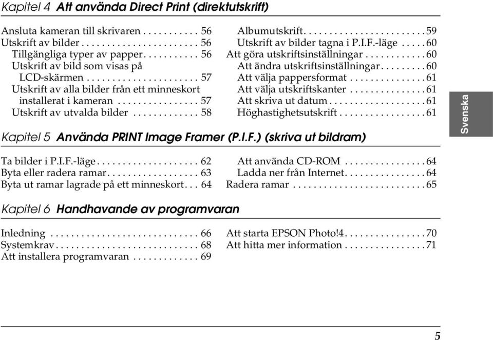 ............ 58 Albumutskrift........................ 59 Utskrift av bilder tagna i P.I.F.-läge..... 60 Att göra utskriftsinställningar............ 60 Att ändra utskriftsinställningar.