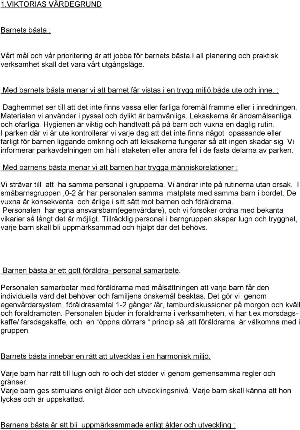 Materialen vi använder i pyssel och dylikt är barnvänliga. Leksakerna är ändamålsenliga och ofarliga. Hygienen är viktig och handtvätt på på barn och vuxna en daglig rutin.