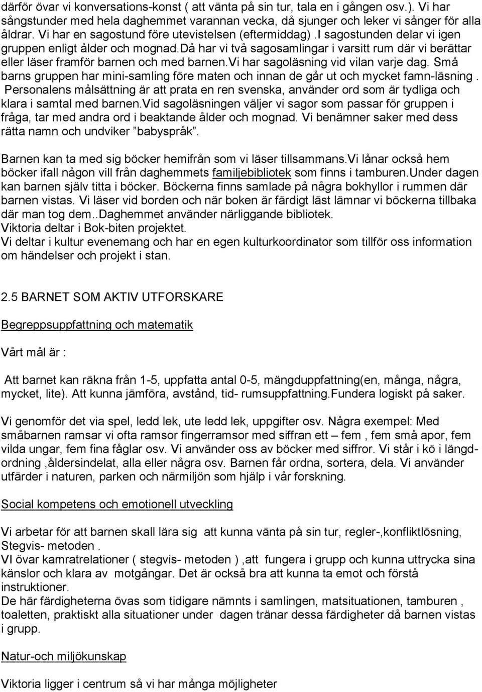 då har vi två sagosamlingar i varsitt rum där vi berättar eller läser framför barnen och med barnen.vi har sagoläsning vid vilan varje dag.