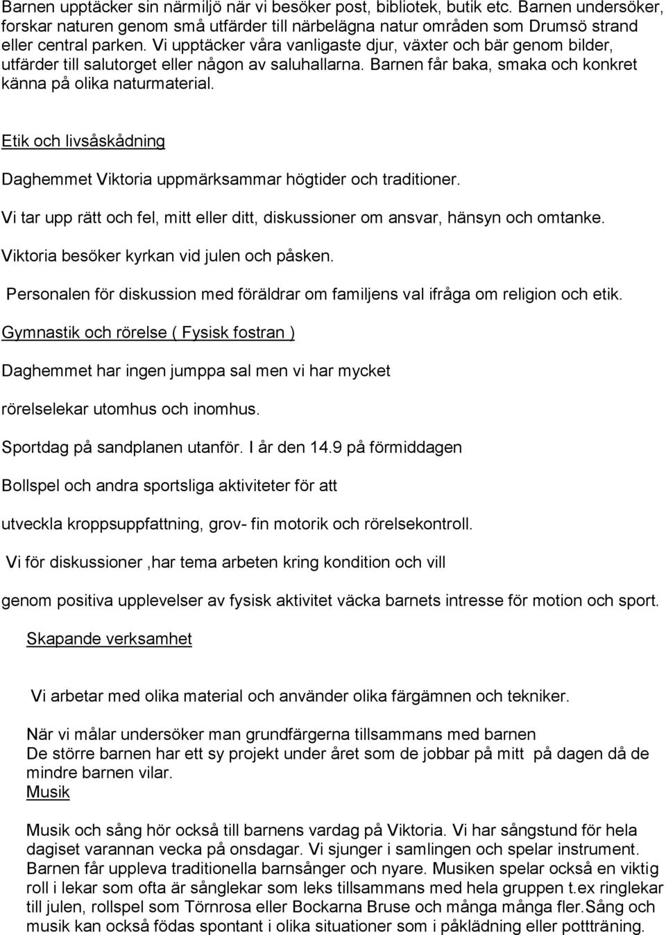 Etik och livsåskådning Daghemmet Viktoria uppmärksammar högtider och traditioner. Vi tar upp rätt och fel, mitt eller ditt, diskussioner om ansvar, hänsyn och omtanke.