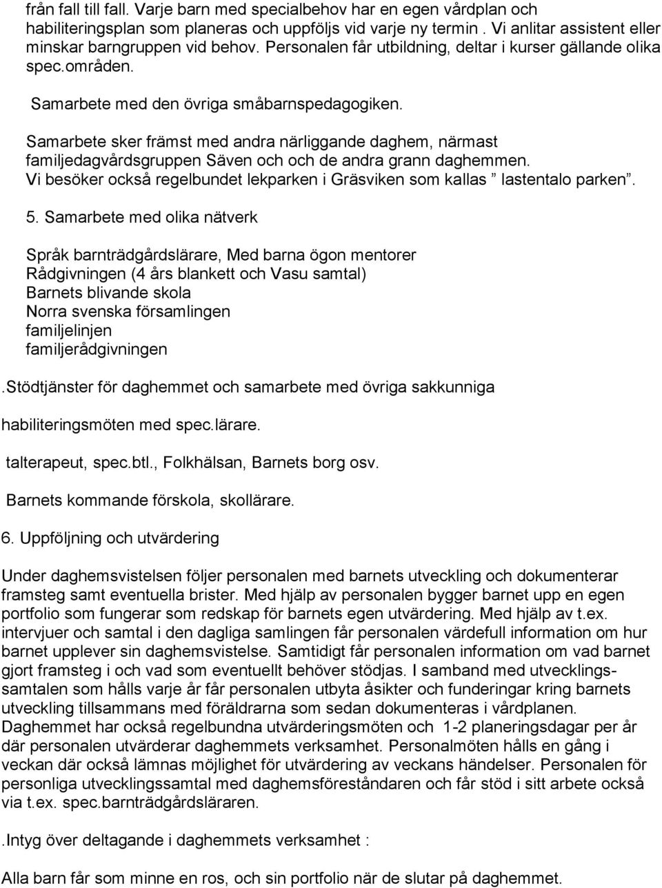 Samarbete sker främst med andra närliggande daghem, närmast familjedagvårdsgruppen Säven och och de andra grann daghemmen.