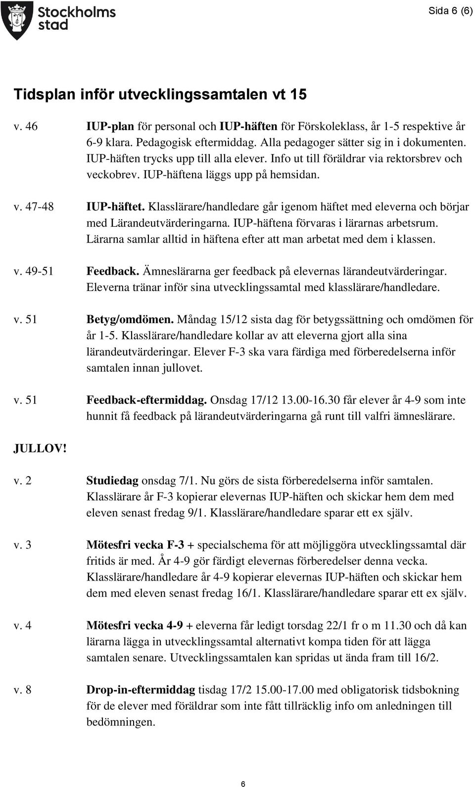 Klasslärare/handledare går igenom häftet med eleverna och börjar med Lärandeutvärderingarna. IUP-häftena förvaras i lärarnas arbetsrum.