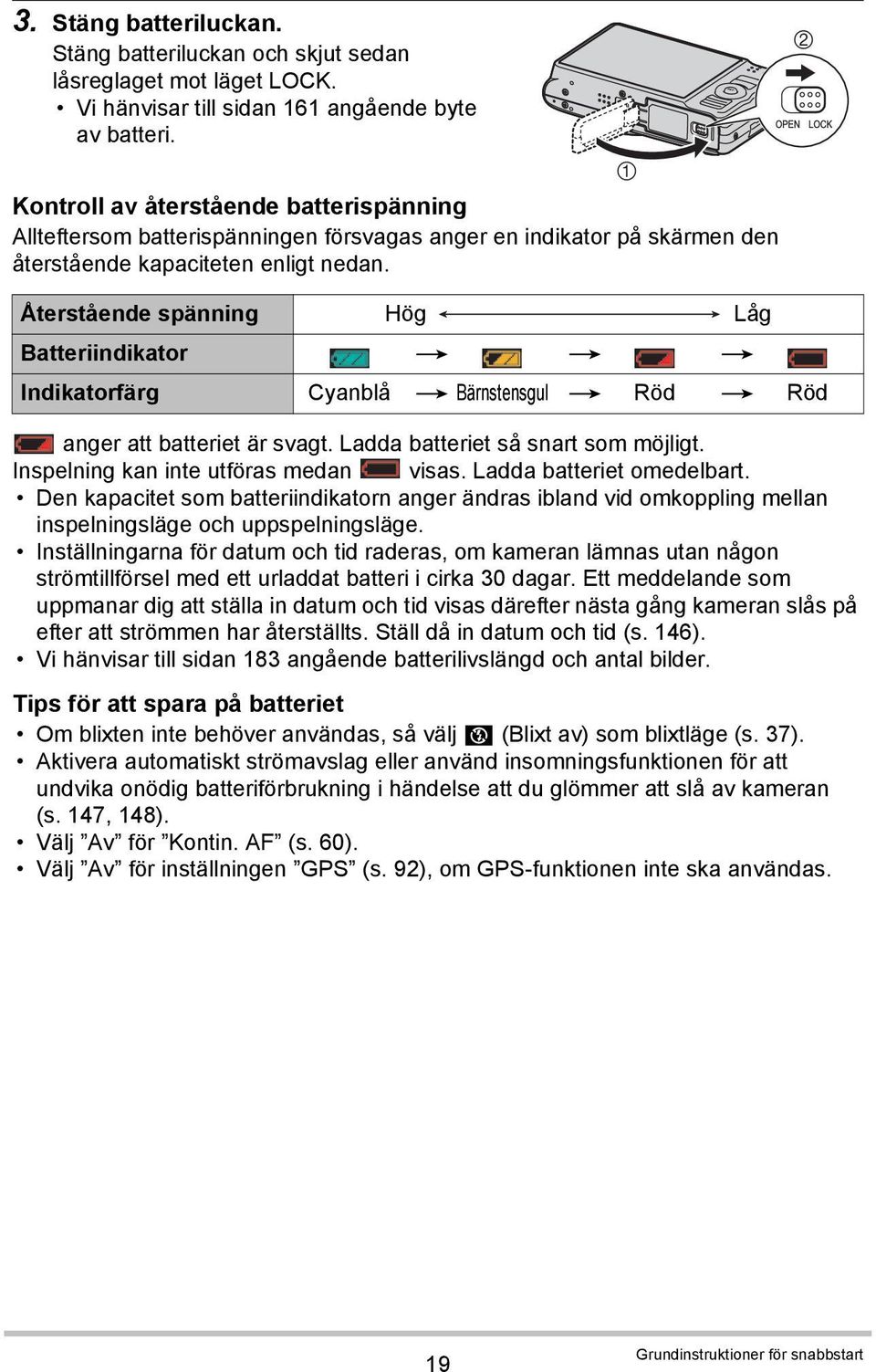 Återstående spänning Hög Låg Batteriindikator * * * Indikatorfärg Cyanblå * Bärnstensgul * Röd * Röd anger att batteriet är svagt. Ladda batteriet så snart som möjligt.