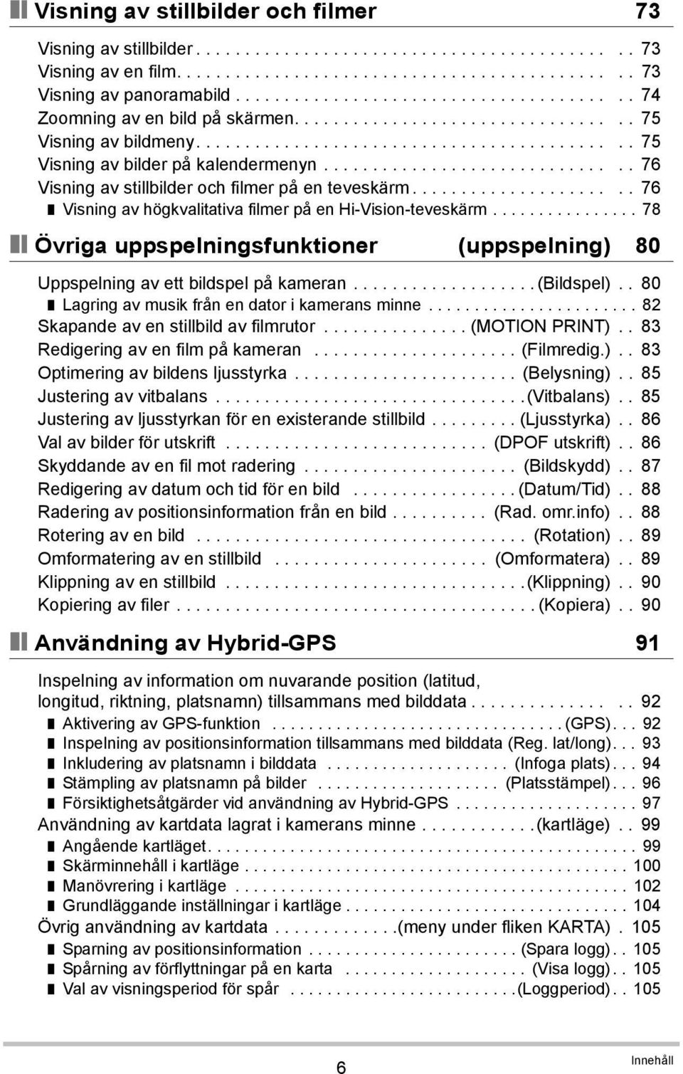 .............................. 76 Visning av stillbilder och filmer på en teveskärm...................... 76 Visning av högkvalitativa filmer på en Hi-Vision-teveskärm.