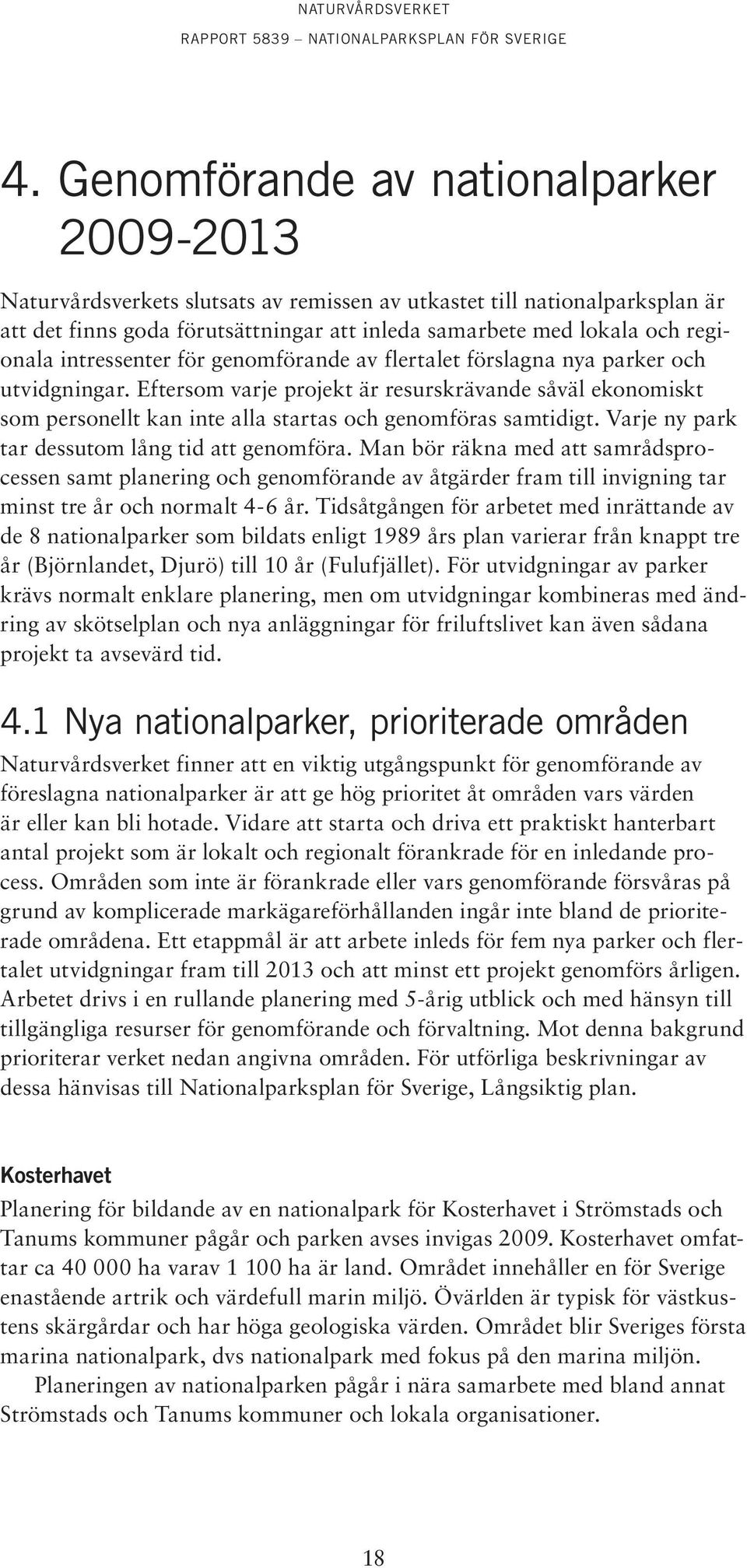 Eftersom varje projekt är resurskrävande såväl ekonomiskt som personellt kan inte alla startas och genomföras samtidigt. Varje ny park tar dessutom lång tid att genomföra.