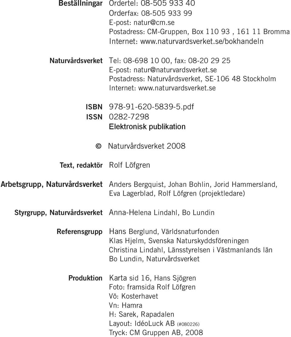 pdf ISSN 0282-7298 Elektronisk publikation Naturvårdsverket 2008 Text, redaktör Rolf Löfgren Arbetsgrupp, Naturvårdsverket Anders Bergquist, Johan Bohlin, Jorid Hammersland, Eva Lagerblad, Rolf